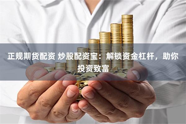 正规期货配资 炒股配资宝：解锁资金杠杆，助你投资致富