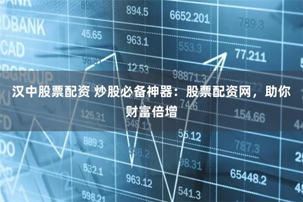 汉中股票配资 炒股必备神器：股票配资网，助你财富倍增