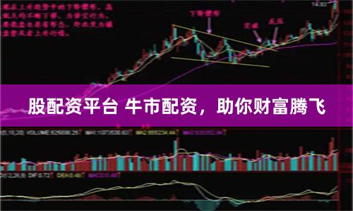 股配资平台 牛市配资，助你财富腾飞