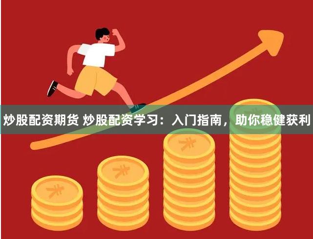 炒股配资期货 炒股配资学习：入门指南，助你稳健获利