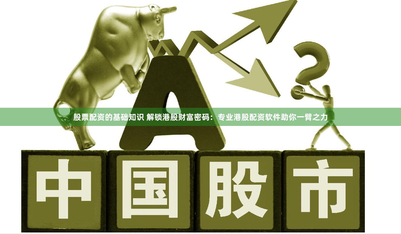股票配资的基础知识 解锁港股财富密码：专业港股配资软件助你一臂之力