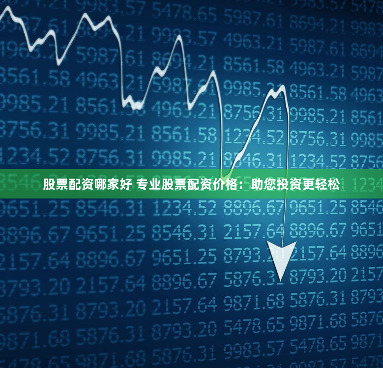 股票配资哪家好 专业股票配资价格：助您投资更轻松