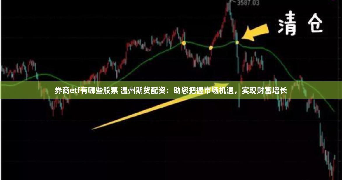 券商etf有哪些股票 温州期货配资：助您把握市场机遇，实现财富增长