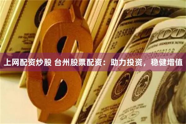 上网配资炒股 台州股票配资：助力投资，稳健增值