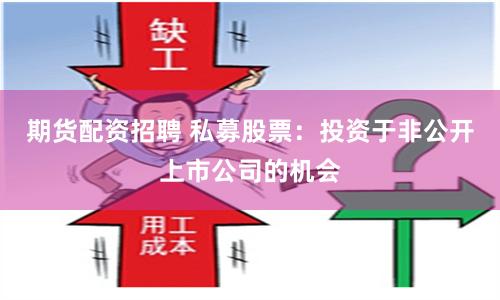期货配资招聘 私募股票：投资于非公开上市公司的机会