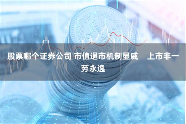 股票哪个证券公司 市值退市机制显威    上市非一劳永逸