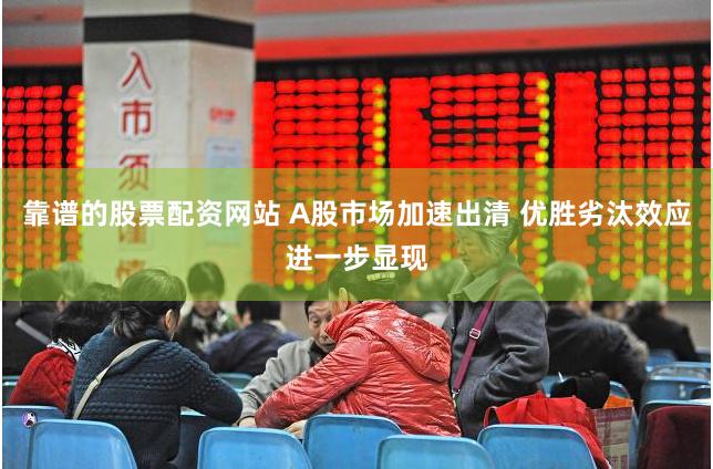 靠谱的股票配资网站 A股市场加速出清 优胜劣汰效应进一步显现