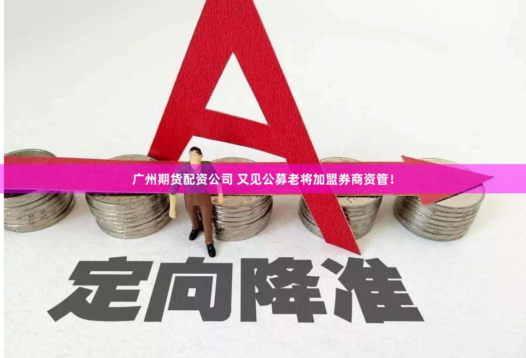 广州期货配资公司 又见公募老将加盟券商资管！