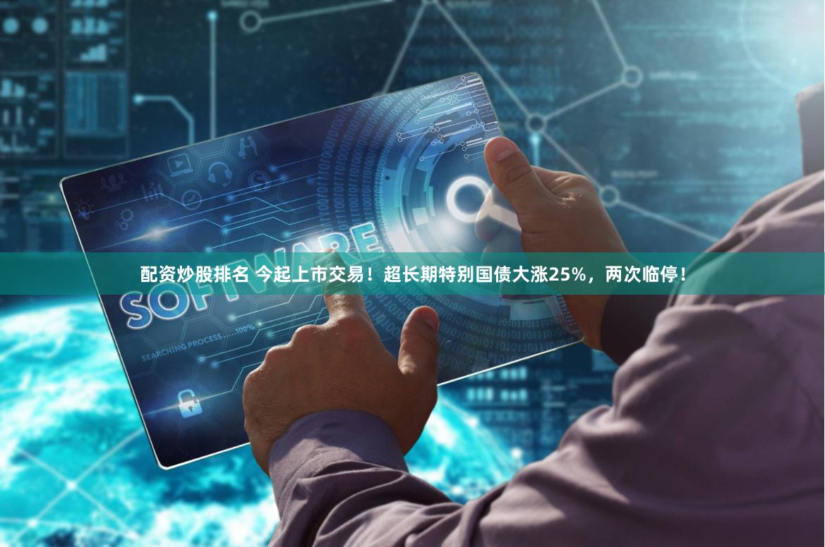 配资炒股排名 今起上市交易！超长期特别国债大涨25%，两次临停！