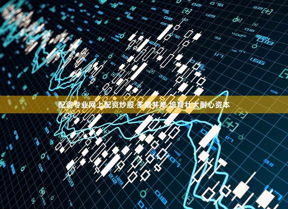 配资专业网上配资炒股 多措并举 培育壮大耐心资本