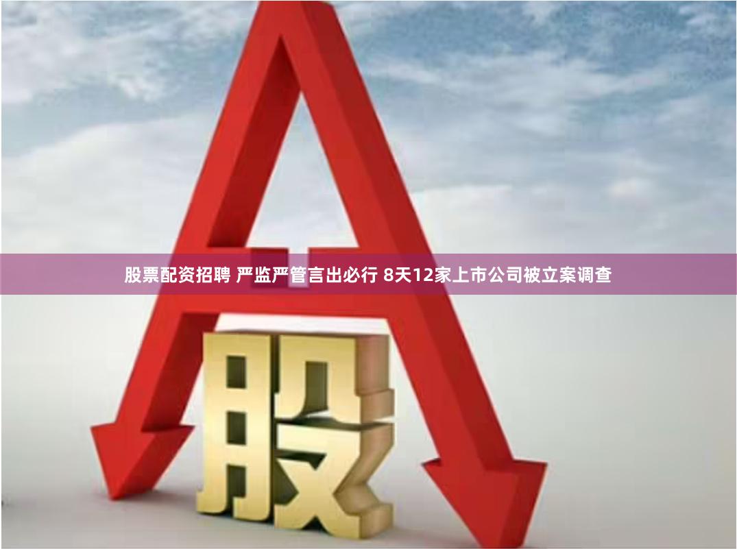 股票配资招聘 严监严管言出必行 8天12家上市公司被立案调查