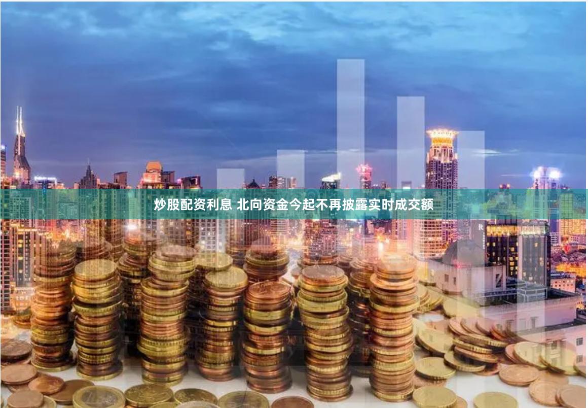炒股配资利息 北向资金今起不再披露实时成交额