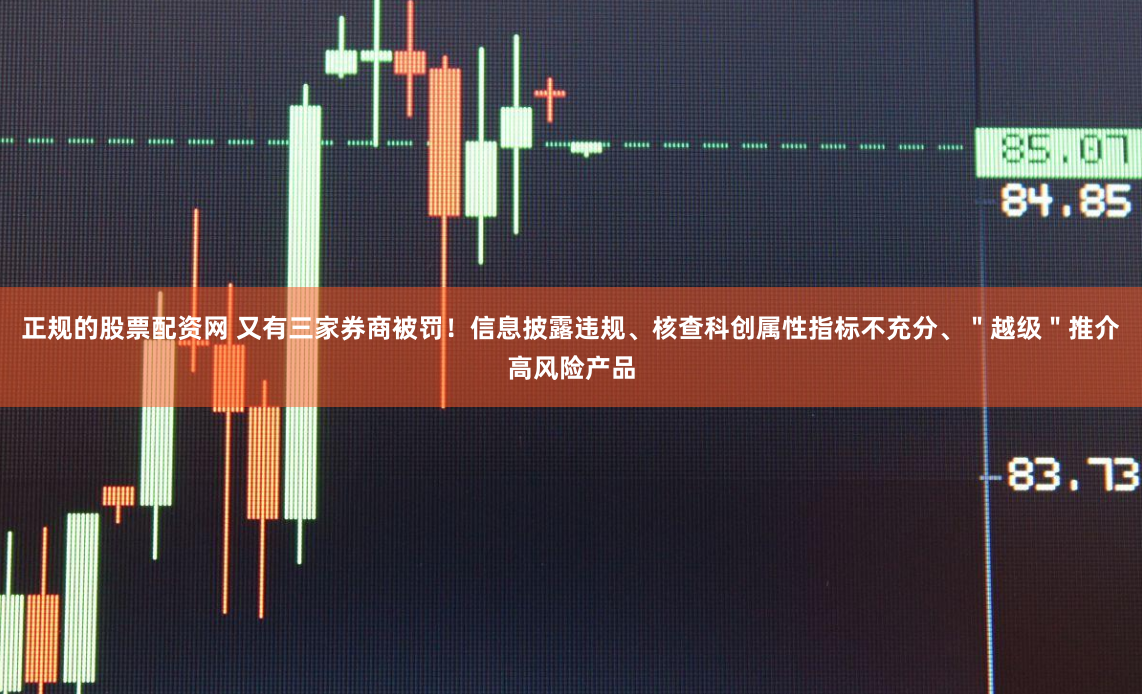 正规的股票配资网 又有三家券商被罚！信息披露违规、核查科创属性指标不充分、＂越级＂推介高风险产品