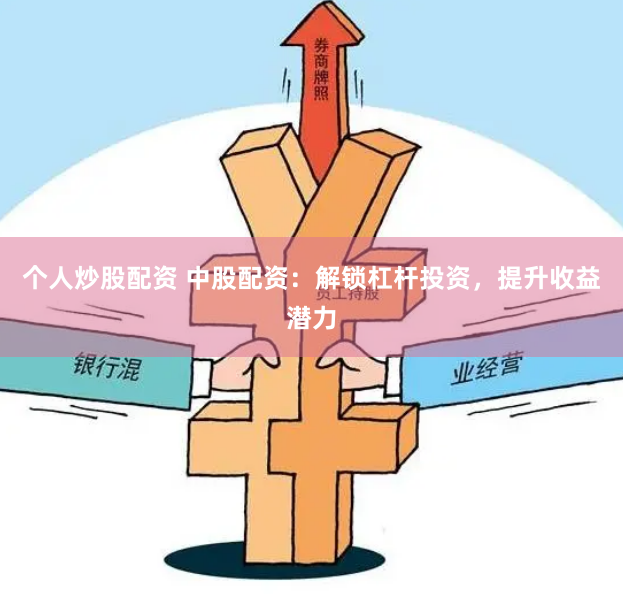 个人炒股配资 中股配资:解锁杠杆投资,提升收益潜力