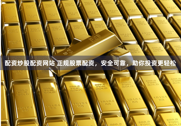 配资炒股配资网站 正规股票配资,安全可靠,助你投资更轻松