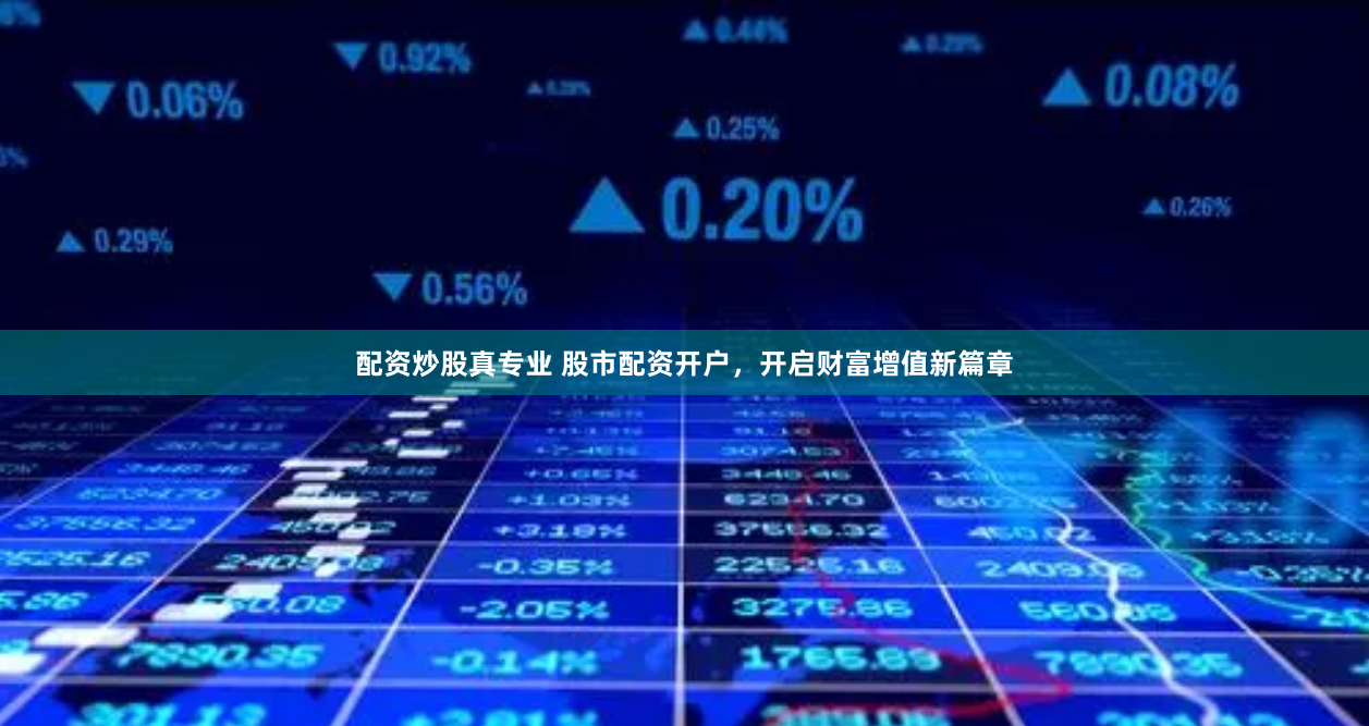 配资炒股真专业 股市配资开户,开启财富增值新篇章