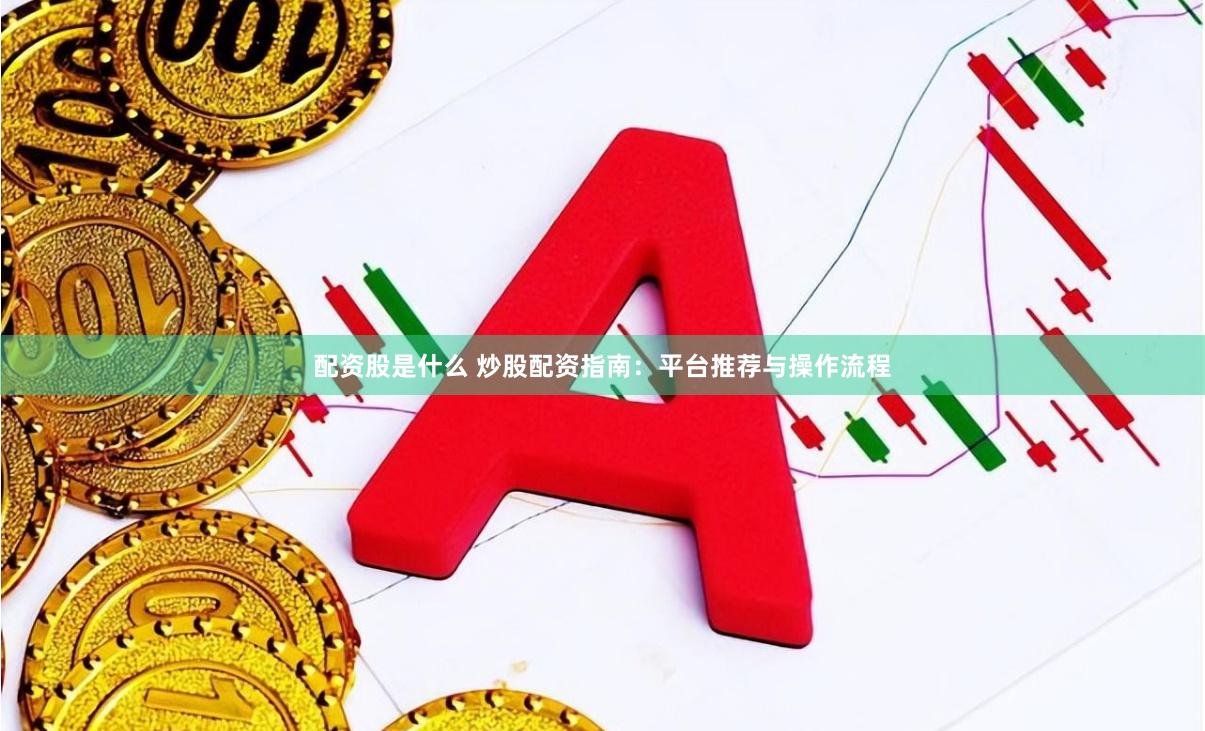 配资股是什么 炒股配资指南:平台推荐与操作流程