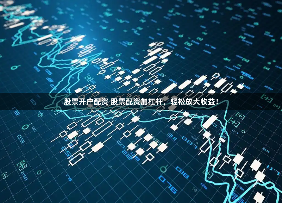 股票开户配资 股票配资加杠杆,轻松放大收益!