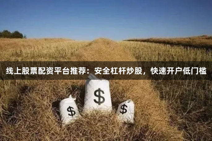 线上股票配资平台推荐：安全杠杆炒股，快速开户低门槛