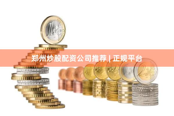 郑州炒股配资公司推荐 | 正规平台
