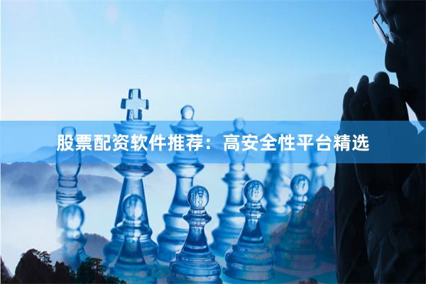股票配资软件推荐：高安全性平台精选