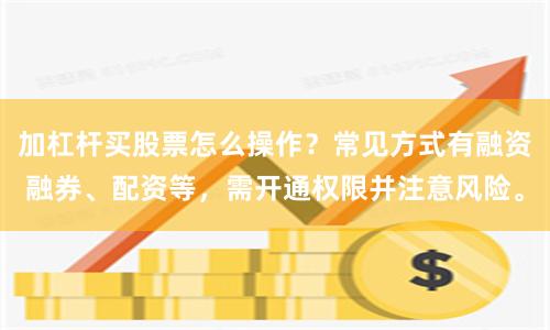 加杠杆买股票怎么操作?常见方式有融资融券、配资等,需开通权限并注意风险。