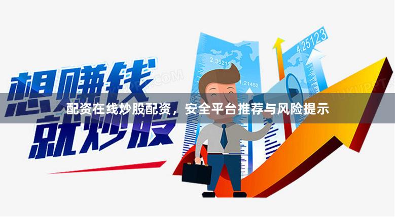 配资在线炒股配资，安全平台推荐与风险提示