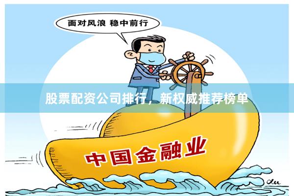 股票配资公司排行，新权威推荐榜单