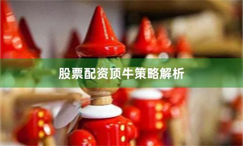 股票配资顶牛策略解析