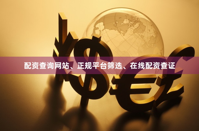 配资查询网站、正规平台筛选、在线配资查证