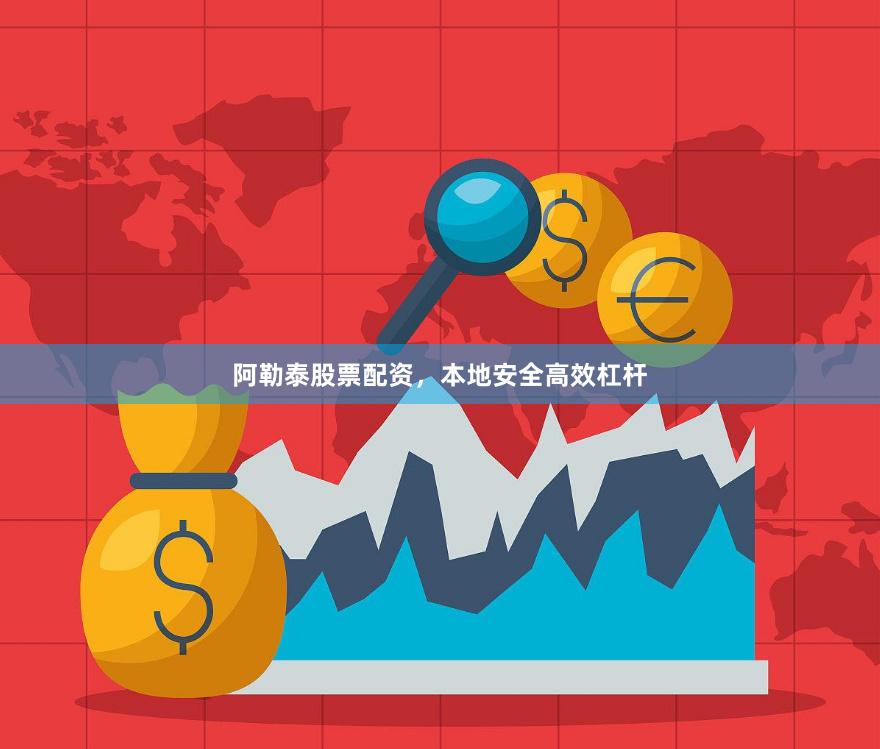 阿勒泰股票配资，本地安全高效杠杆