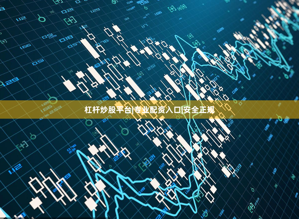 杠杆炒股平台|专业配资入口|安全正规