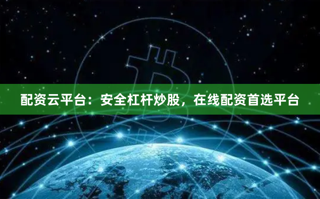 配资云平台：安全杠杆炒股，在线配资首选平台