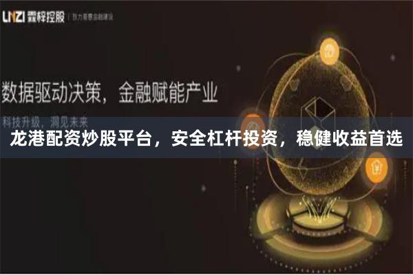 龙港配资炒股平台，安全杠杆投资，稳健收益首选