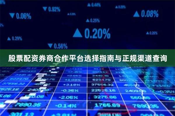 股票配资券商合作平台选择指南与正规渠道查询