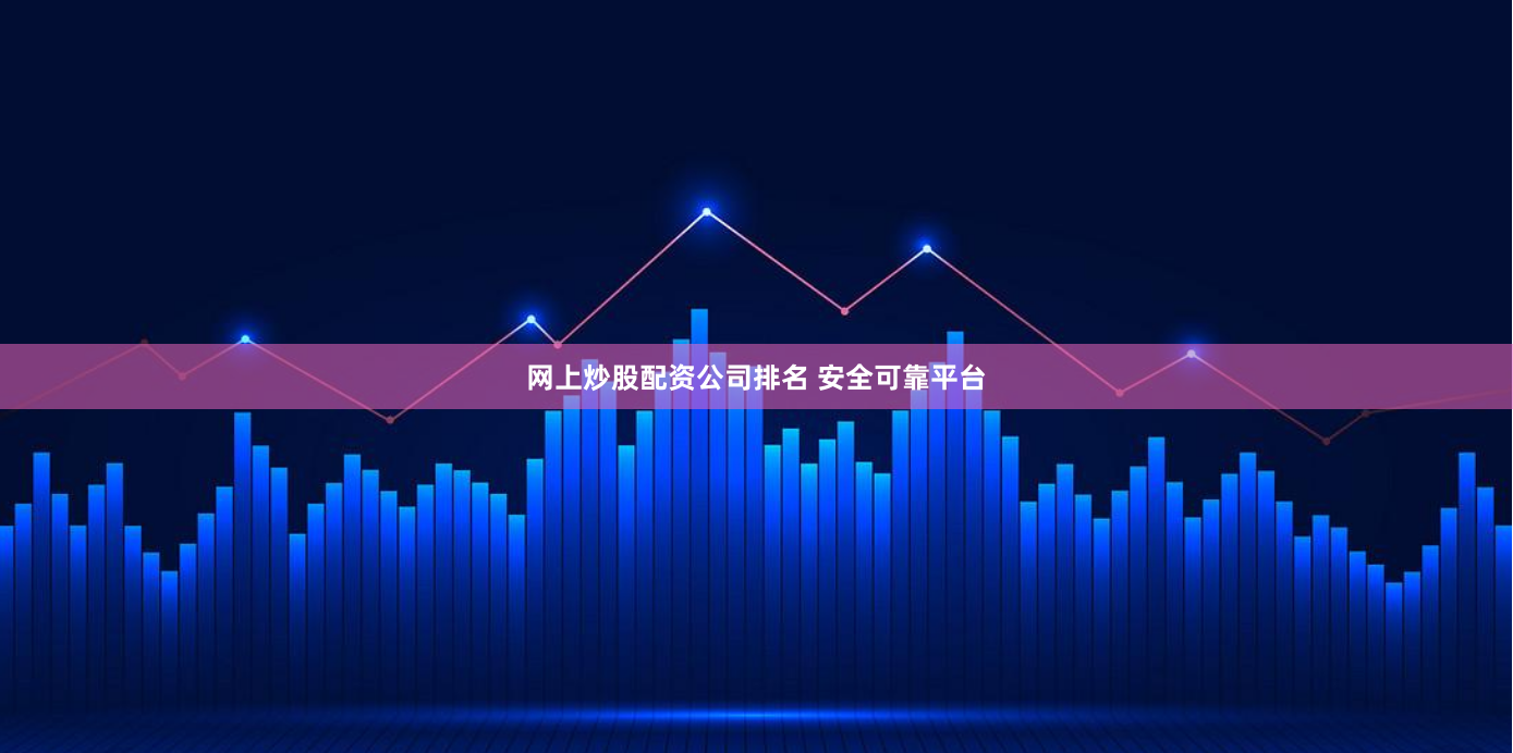 网上炒股配资公司排名 安全可靠平台