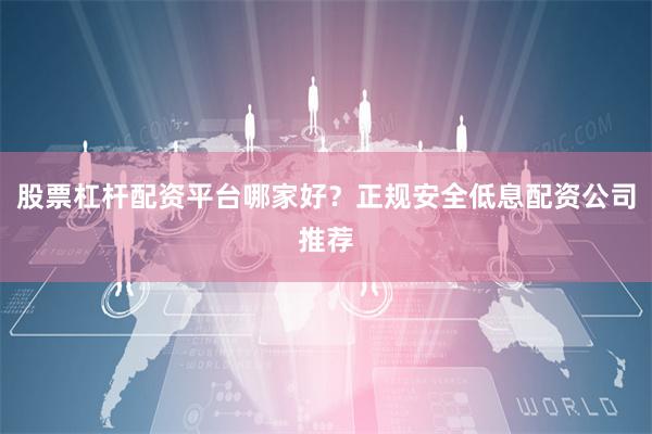 股票杠杆配资平台哪家好？正规安全低息配资公司推荐