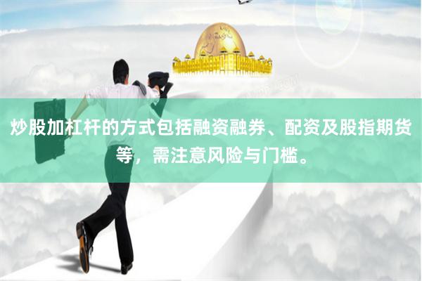 炒股加杠杆的方式包括融资融券、配资及股指期货等，需注意风险与门槛。