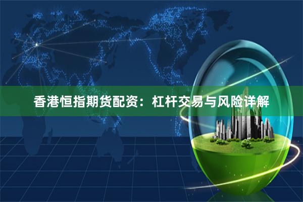 香港恒指期货配资：杠杆交易与风险详解