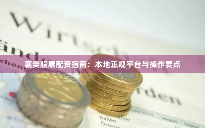 襄樊股票配资指南：本地正规平台与操作要点