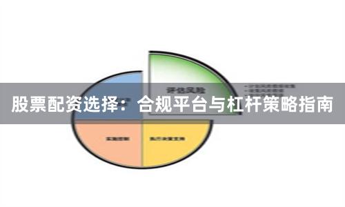 股票配资选择：合规平台与杠杆策略指南