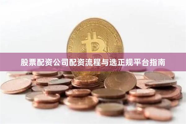 股票配资公司配资流程与选正规平台指南