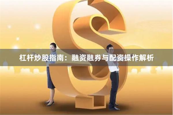 杠杆炒股指南：融资融券与配资操作解析