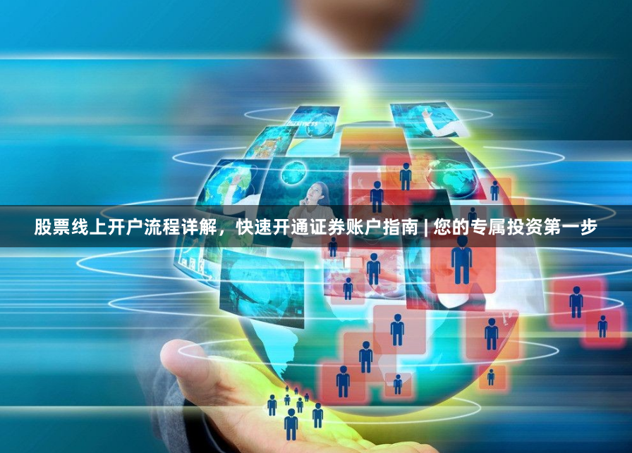 股票线上开户流程详解，快速开通证券账户指南 | 您的专属投资第一步